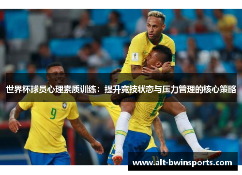 世界杯球员心理素质训练：提升竞技状态与压力管理的核心策略