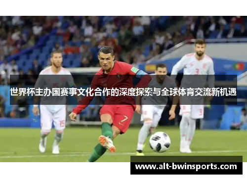 世界杯主办国赛事文化合作的深度探索与全球体育交流新机遇