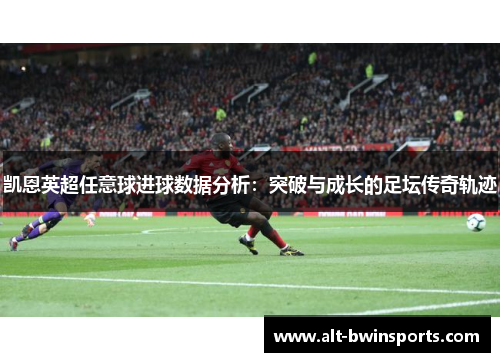 凯恩英超任意球进球数据分析：突破与成长的足坛传奇轨迹