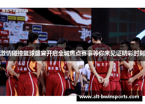 激情碰撞篮球盛宴开启全城焦点赛事等你来见证精彩时刻