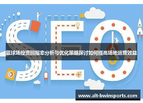篮球场投资回报率分析与优化策略探讨如何提高场地运营效益