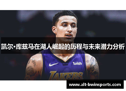 凯尔·库兹马在湖人崛起的历程与未来潜力分析