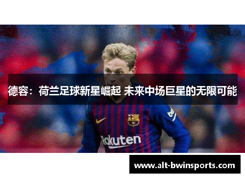 德容：荷兰足球新星崛起 未来中场巨星的无限可能