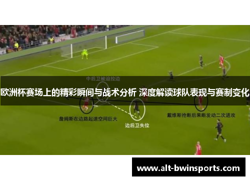 欧洲杯赛场上的精彩瞬间与战术分析 深度解读球队表现与赛制变化