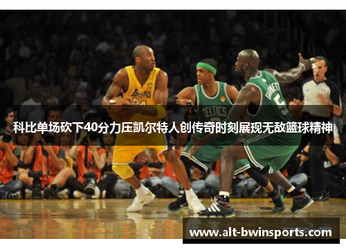 科比单场砍下40分力压凯尔特人创传奇时刻展现无敌篮球精神
