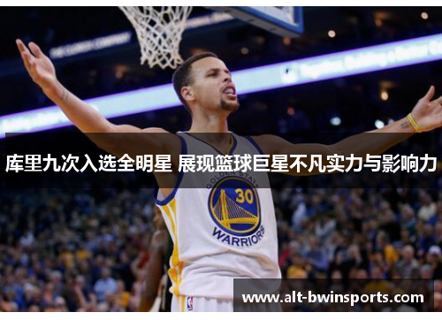 库里九次入选全明星 展现篮球巨星不凡实力与影响力