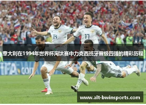 意大利在1994年世界杯淘汰赛中力克西班牙晋级四强的精彩历程