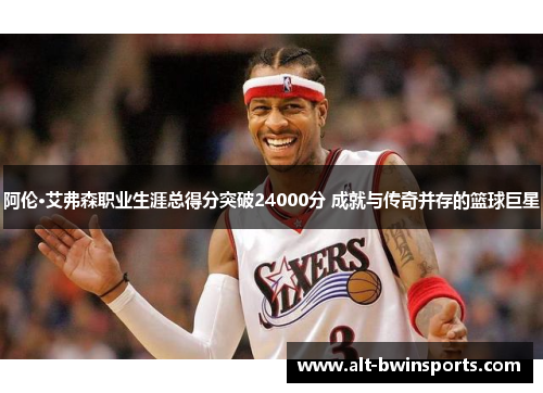 阿伦·艾弗森职业生涯总得分突破24000分 成就与传奇并存的篮球巨星