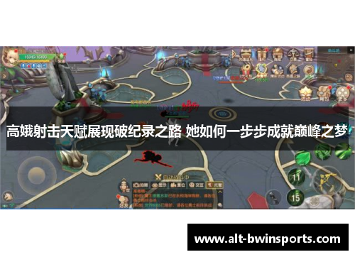 高娥射击天赋展现破纪录之路 她如何一步步成就巅峰之梦