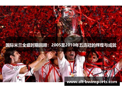 国际米兰全盛时期回顾：2005至2010年五连冠的辉煌与成就