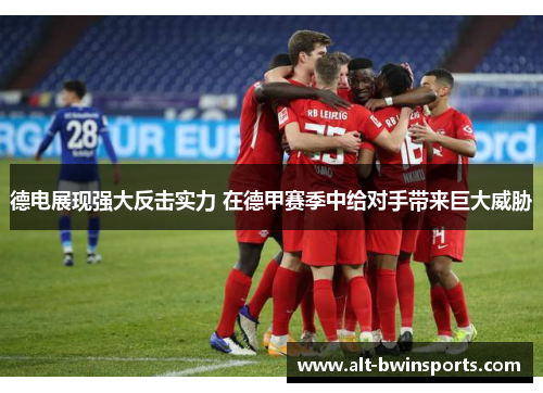 德电展现强大反击实力 在德甲赛季中给对手带来巨大威胁