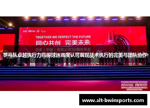 罗马队卓越执行力赢得球迷高度认可展现战术执行的完美与团队协作