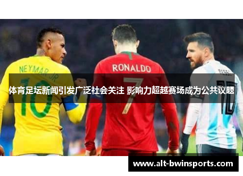 体育足坛新闻引发广泛社会关注 影响力超越赛场成为公共议题