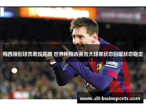 梅西领衔球员表现亮眼 世界杯预选赛各大球星状态回暖状态稳定