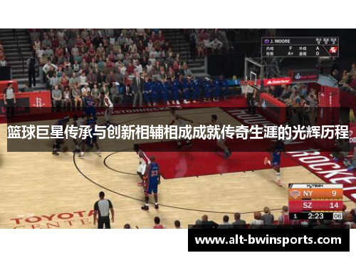 篮球巨星传承与创新相辅相成成就传奇生涯的光辉历程
