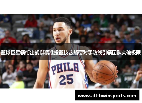 篮球巨星领衔出战以精准投篮技艺颠覆对手防线引领团队突破极限
