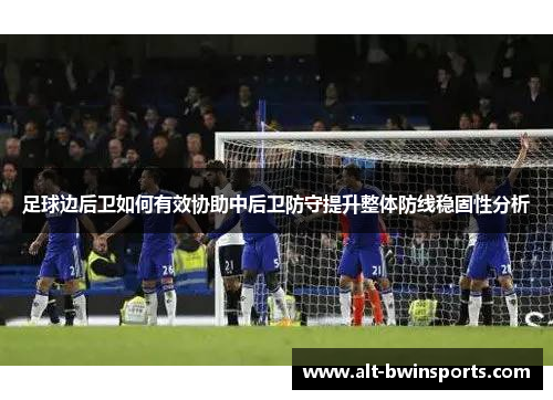 足球边后卫如何有效协助中后卫防守提升整体防线稳固性分析