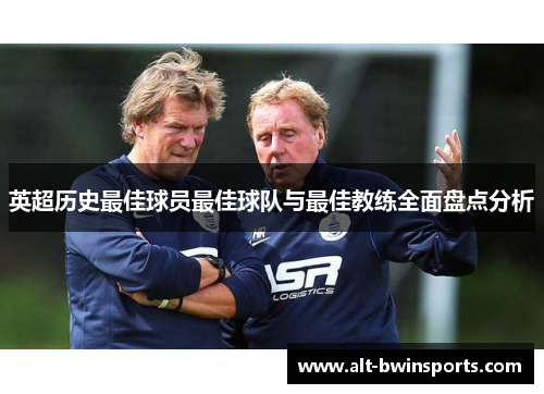 英超历史最佳球员最佳球队与最佳教练全面盘点分析