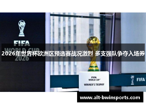 2026年世界杯欧洲区预选赛战况激烈 多支强队争夺入场券