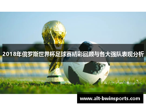 2018年俄罗斯世界杯足球赛精彩回顾与各大强队表现分析