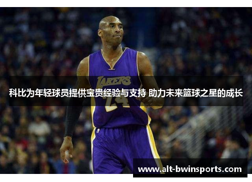 科比为年轻球员提供宝贵经验与支持 助力未来篮球之星的成长