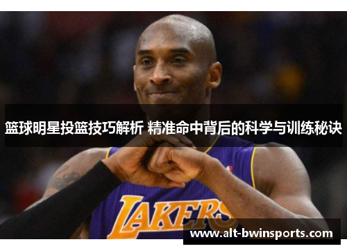 篮球明星投篮技巧解析 精准命中背后的科学与训练秘诀