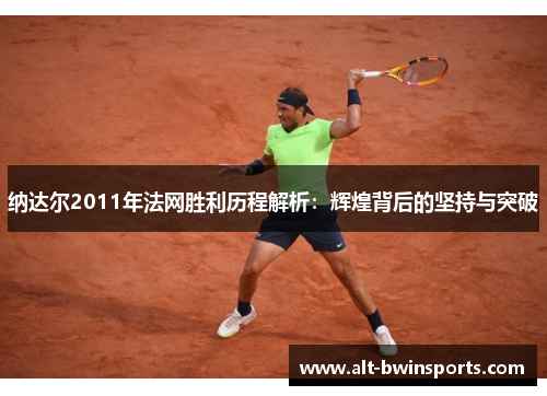 纳达尔2011年法网胜利历程解析：辉煌背后的坚持与突破