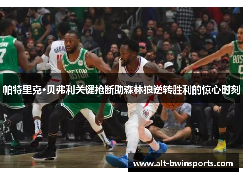 帕特里克·贝弗利关键抢断助森林狼逆转胜利的惊心时刻