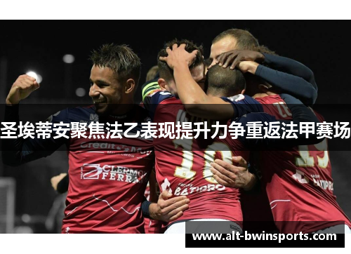 圣埃蒂安聚焦法乙表现提升力争重返法甲赛场