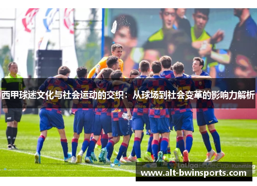 西甲球迷文化与社会运动的交织：从球场到社会变革的影响力解析