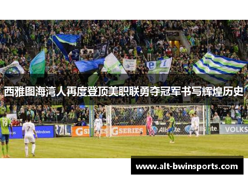 西雅图海湾人再度登顶美职联勇夺冠军书写辉煌历史