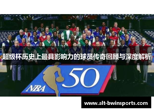 超级杯历史上最具影响力的球员传奇回顾与深度解析