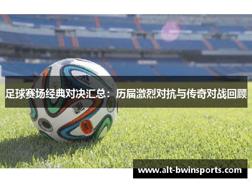 足球赛场经典对决汇总：历届激烈对抗与传奇对战回顾