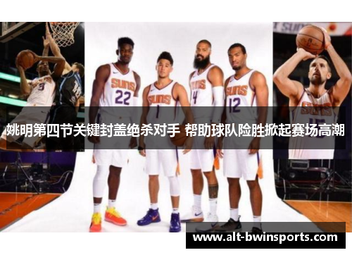 姚明第四节关键封盖绝杀对手 帮助球队险胜掀起赛场高潮