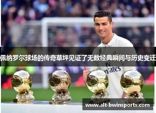 佩纳罗尔球场的传奇草坪见证了无数经典瞬间与历史变迁