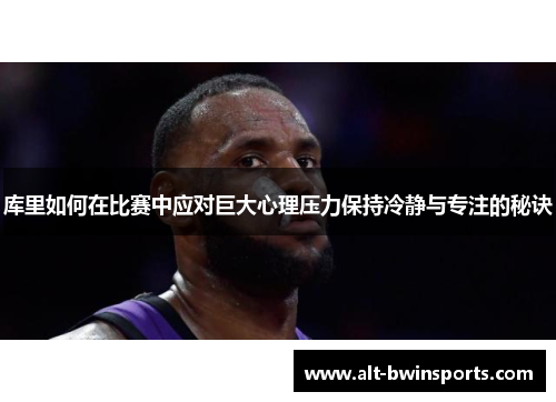 库里如何在比赛中应对巨大心理压力保持冷静与专注的秘诀