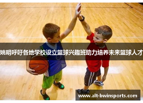 姚明呼吁各地学校设立篮球兴趣班助力培养未来篮球人才