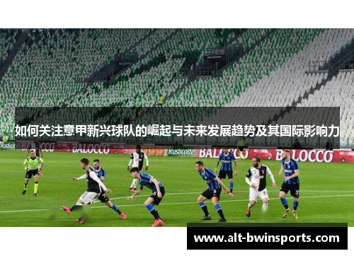 如何关注意甲新兴球队的崛起与未来发展趋势及其国际影响力