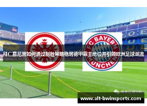 拜仁慕尼黑如何通过制胜策略稳居德甲霸主地位并引领欧洲足球潮流