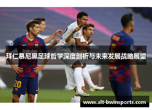 拜仁慕尼黑足球哲学深度剖析与未来发展战略展望