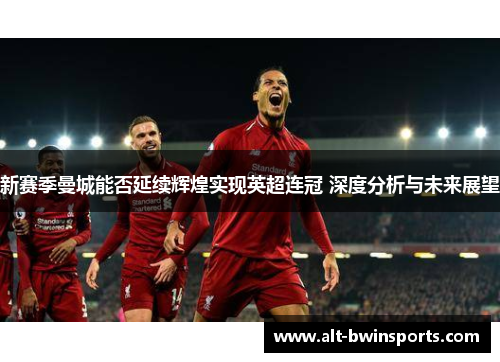 新赛季曼城能否延续辉煌实现英超连冠 深度分析与未来展望