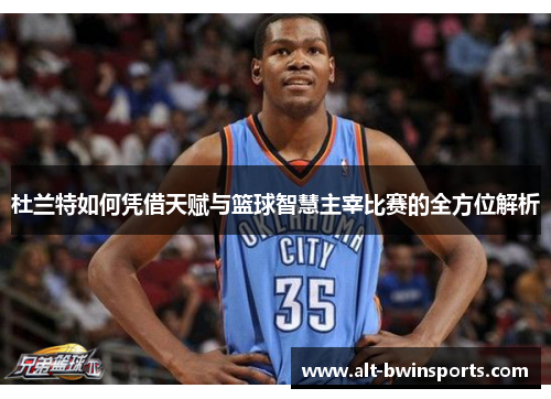 杜兰特如何凭借天赋与篮球智慧主宰比赛的全方位解析