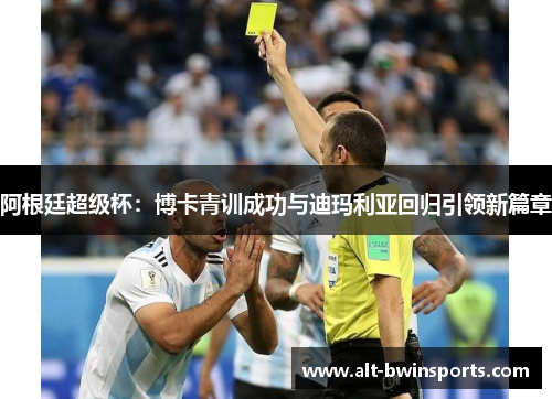 阿根廷超级杯：博卡青训成功与迪玛利亚回归引领新篇章