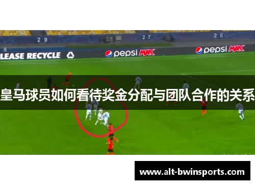 皇马球员如何看待奖金分配与团队合作的关系