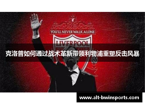 克洛普如何通过战术革新带领利物浦重塑反击风暴