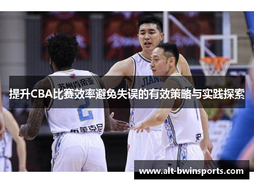 提升CBA比赛效率避免失误的有效策略与实践探索