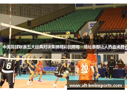 中美排球联赛五大经典对决集锦精彩回顾每一场比赛都让人热血沸腾