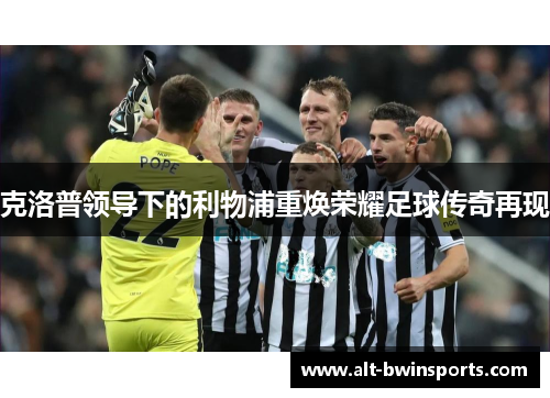 克洛普领导下的利物浦重焕荣耀足球传奇再现