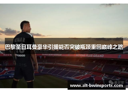 巴黎圣日耳曼豪华引援能否突破瓶颈重回巅峰之路