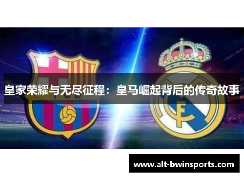 皇家荣耀与无尽征程：皇马崛起背后的传奇故事